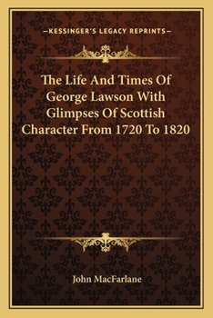 Paperback The Life And Times Of George Lawson With Glimpses Of Scottish Character From 1720 To 1820 Book