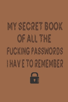 Paperback My secret book of all the fucking passwords I have to remember: An Organizer for All Your Passwords and Shit Book