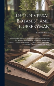 Hardcover The Universal Botanist and Nurseryman: Containing Descriptions of the Species and Varieties of All the Trees, Shrubs, Herbs, Flowers, and Fruits, Nati [Latin] Book