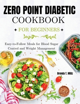 ZERO POINT DIABETIC COOKBOOK FOR BEGINNERS: Easy-to-Follow Meals for Blood Sugar Control and Weight Management
