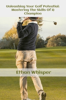 Paperback Unleashing Your Golf Potential: Mastering The Skills Of Champion Book