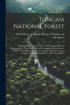 Tongass National Forest: Hearing Before the Committee on Resources, House of Representatives, One Hundred Fourth Congress, Second Session, on H.R. 2413, a Bill to Transfer the Tongass National Forest 