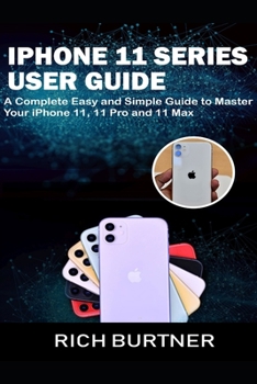 IPHONE 11 SERIES USER GUIDE: A Complete Easy and Simple Guide to Master Your iPhone 11, 11 Pro and 11 Max
