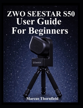 Paperback Zwo Seestar S50 User Guide for Beginners: Understanding Setup, Alignment, Imaging, Data Management and Maintenance Book