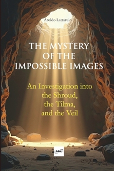 Paperback The Mystery of the Impossible Images: An Investigation into the Shroud, the Tilma, and the Veil Book