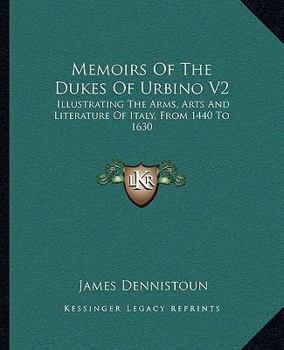 Paperback Memoirs Of The Dukes Of Urbino V2: Illustrating The Arms, Arts And Literature Of Italy, From 1440 To 1630 Book