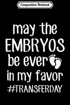 Composition Notebook: IVF Transfer Day May Embryos Be Ever In Your Favor  Journal/Notebook Blank Lined Ruled 6x9 100 Pages