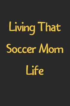 Living That Soccer Mom Life: Lined Journal, 120 Pages, 6 x 9, Funny Soccer Gift Idea, Black Matte Finish (Living That Soccer Mom Life Journal)