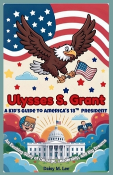 Paperback Ulysses S. Grant: A Kid's Guide to America's 18th President: An Exciting Story of Courage, Leadership, and Big Dreams Book