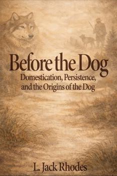 Before the Dog: Domestication, Persistence, and the Origins of the Dog