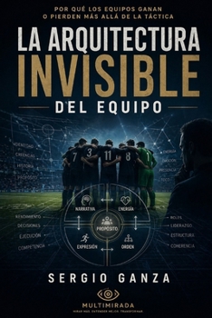 La Arquitectura Invisible del Equipo: Por qué los equipos ganan o pierden más allá de la táctica (Spanish Edition)