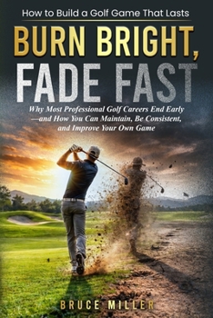 Burn Bright, Fade Fast: Why Your Golf Game Disappears—and How to Stay Consistent and Improve