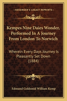Kempes Nine Daies Wonder, Performed in a Journey from London to Norwich: Wherein Every Days Journey Is Pleasantly Set Down