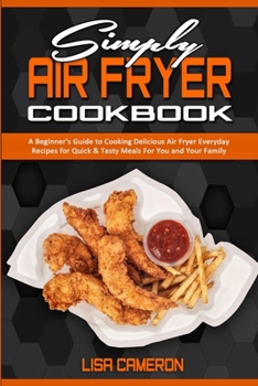 Paperback Simply Air Fryer Cookbook: A Beginner's Guide To Cooking Delicious Air Fryer Everyday Recipes for Quick & Tasty Meals For You And Your Family Book