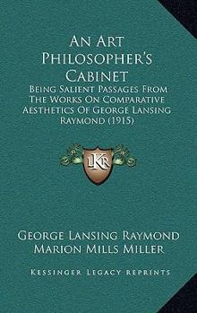 Paperback An Art Philosopher's Cabinet: Being Salient Passages From The Works On Comparative Aesthetics Of George Lansing Raymond (1915) Book