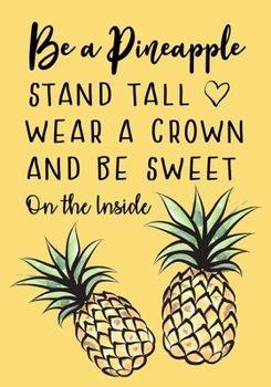 Paperback Be a Pineapple - Stand Tall - Wear a Crown and Be Sweet on the Inside: Inspirational Lined Journal - Notebook With Quotes for Women & Girls of All Age Book