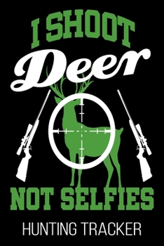 Paperback I Shoot Deer Not Selfies Hunting Tracker: Hunter Funny Hunt Journal Book