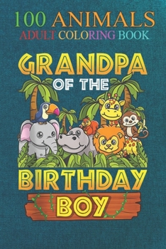 100 Animals: Grandpa Of The Birthday Boy Safari Zoo Wild Animal Party An Adult Wild Animals Coloring Book with Lions, Elephants, Ow