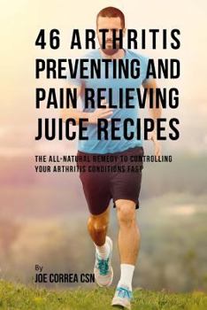 Paperback 46 Arthritis Preventing and Pain Relieving Juice Recipes: The All-natural remedy to Controlling Your Arthritis Conditions Fast Book