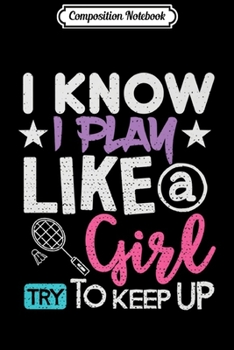 Paperback Composition Notebook: Badminton I Know I Play Like Girl Try To Keep Up Gift Premium Journal/Notebook Blank Lined Ruled 6x9 100 Pages Book