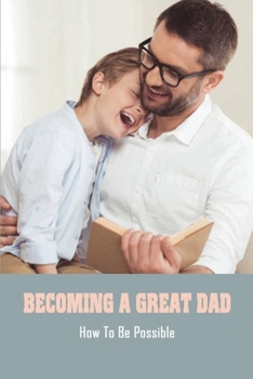 Paperback Becoming A Great Dad: How To Be Possible.: Advice For Dads During Labor Book