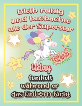 Paperback Bleib ruhig und beobachte wie Superstar Uday funkelt w?hrend sie das Einhorn f?rbt: Geschenkidee f?r Uday [German] Book