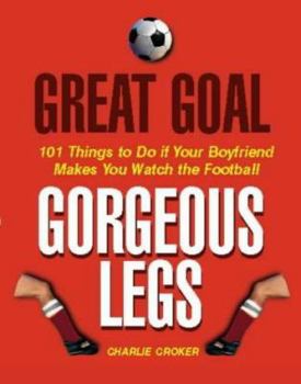 Paperback Great Goal, Great Legs: 101 Things to Do If Your Boyfriend Makes You Watch the Football Book