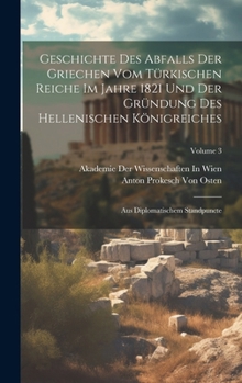 Hardcover Geschichte Des Abfalls Der Griechen Vom Türkischen Reiche Im Jahre 1821 Und Der Gründung Des Hellenischen Königreiches: Aus Diplomatischem Standpuncte [French] Book