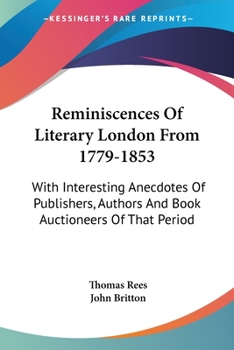 Reminiscences of Literary London from 1779 to 1853. With Interesting Anecdotes of Publishers, Authors and Book Auctioneers of That Period, &c., &c