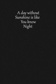 A day without sunshine is like, you know, night.: Lined notebook, 120 Pages, 6x9, Notebook Journal