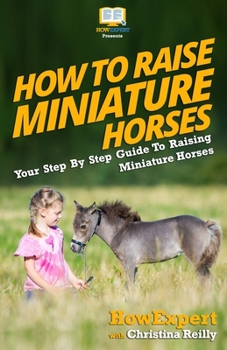 Paperback How To Raise Miniature Horses: Your Step-By-Step Guide To Raising Miniature Horses Book
