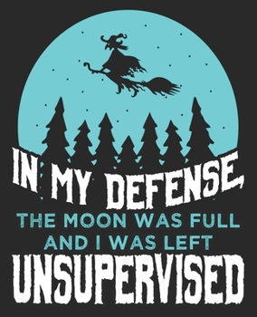 Paperback In My Defense, The Moon Was Full And I Was Left Unsupervised: Funny Witch Halloween Wiccan Composition Notebook 100 College Ruled Pages Journal Diary Book