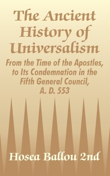 Paperback The Ancient History of Universalism: From the Time of the Apostles, to Its Condemnation in the Fifth General Council, A. D. 553 Book