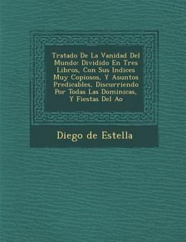 Paperback Tratado De La Vanidad Del Mundo: Dividido En Tres Libros, Con Sus Indices Muy Copiosos, Y Asuntos Predicables, Discurriendo Por Todas Las Dominicas, Y [Spanish] Book