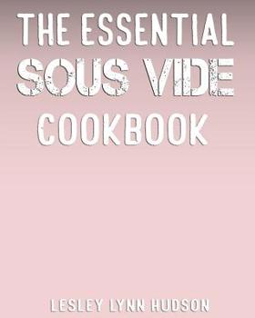 Paperback The Essential Sous Vide Cookbook: Modern Art of Creating Culinary Masterpieces at Home - Perfect Low-Temperature Meals Every Time Book