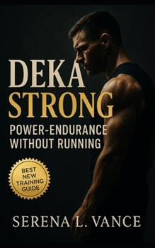 DEKA Strong: Power-Endurance without Running: Flexible 30, 60, and 90 Day Templates to Build Hybrid Strength, Race-Day Confidence, and Station Efficiency