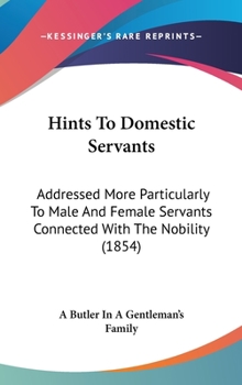 Hints To Domestic Servants: Addressed More Particularly To Male And Female Servants Connected With The Nobility (1854)