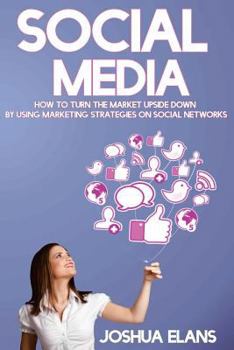 Paperback Social Media: How to Turn the Market Upside Down by Using Marketing Strategies on Social Networks Book