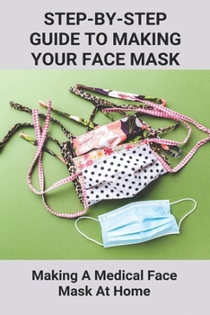 Paperback Step-By-Step Guide To Making Your Own Face Mask: Making A Medical Face Mask At Home: Ttypes Of Medical Grade Masks Book