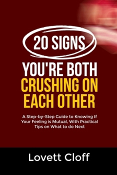 20 SIGNS YOU’RE BOTH CRUSHING ON EACH OTHER: A Step-by-Step Guide to Knowing If Your Feeling is Mutual, With Practical Tips on What to do Next