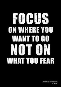 Focus On Where You Want To Go Not On What You Fear: Journal, Notebook, Or Diary  | 120 Blank Lined Pages | 7" X 10" | Matte Finished Soft Cover