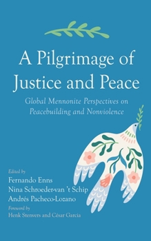 Hardcover A Pilgrimage of Justice and Peace: Global Mennonite Perspectives on Peacebuilding and Nonviolence Book