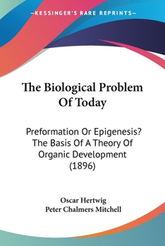 Paperback The Biological Problem Of Today: Preformation Or Epigenesis? The Basis Of A Theory Of Organic Development (1896) Book