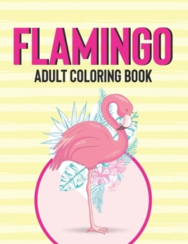 Flamingo Adult Coloring Book: Coloring Activity Sheets For Relaxation, Illustrations Of Flamingos To Color For Stress Relief