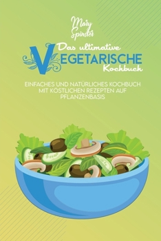 Paperback Das Ultimative Vegetarische Kochbuch: Einfaches Und Nat?rliches Kochbuch Mit K?stlichen Rezepten Auf Pflanzenbasis (The Ultimate Plant-Based Diet Cook [German] Book