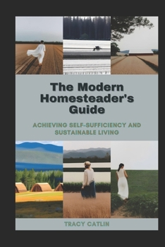 Paperback The Modern Homesteader's Guide: Achieving Self-Sufficiency and Sustainable Living Book