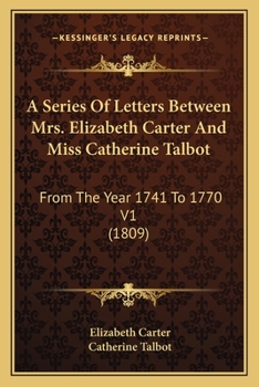 Paperback A Series Of Letters Between Mrs. Elizabeth Carter And Miss Catherine Talbot: From The Year 1741 To 1770 V1 (1809) Book