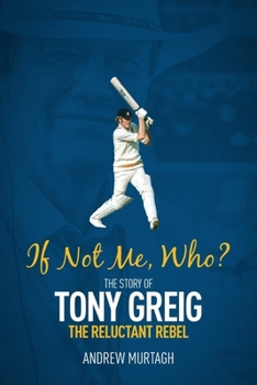 Hardcover If Not Me, Who?: The Story of Tony Greig, the Reluctant Rebel Book