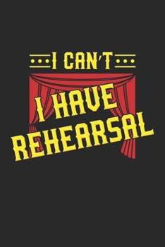 I Can't I Have Rehearsal: Theater Probe Schauspieler Notizbuch / Tagebuch / Heft mit Blanko Seiten. Notizheft mit Weißen Blanken Seiten, Malbuch, ... Planer für Termine oder To-Do-Liste.