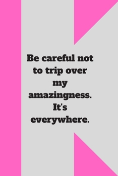 Be careful not to trip over my amazingness. It's everywhere.: Lined notebook 120 pages glossy cover different colors with different designs .lined journal